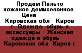 Продам Пальто кожаное демисезонное › Цена ­ 13 000 - Кировская обл., Киров г. Одежда, обувь и аксессуары » Женская одежда и обувь   . Кировская обл.,Киров г.